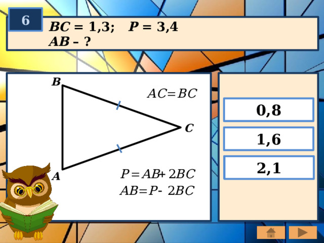 6 BC = 1,3; P = 3,4 AB – ? В 0,8 С 1,6 2,1 А 