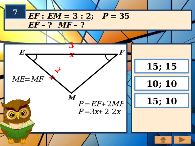 2 х 7 EF : EM = 3 : 2; P = 35 EF – ? MF – ? 3 х F E 15; 15 10; 10 M 15; 10 
