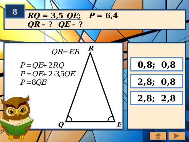 8 RQ = 3,5 QE ; P = 6,4 QR – ? QE – ? R 0,8; 0,8 2,8; 0,8 2,8; 2,8 E Q 