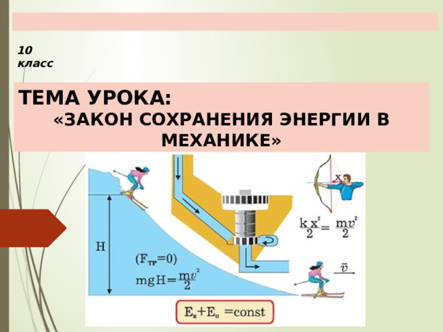  10 класс ТЕМА УРОКА: «ЗАКОН СОХРАНЕНИЯ ЭНЕРГИИ В МЕХАНИКЕ» 