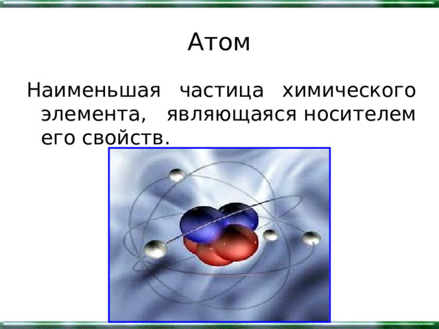 Атом Наименьшая частица химического элемента, являющаяся носителем его свойств. 