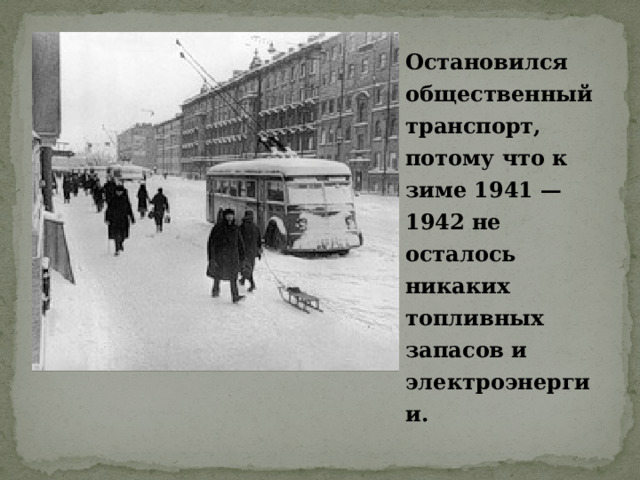 Остановился общественный транспорт, потому что к зиме 1941 — 1942 не осталось никаких топливных запасов и электроэнергии. 