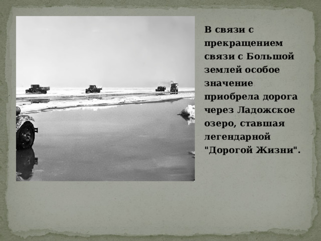 В связи с прекращением связи с Большой землей особое значение приобрела дорога через Ладожское озеро, ставшая легендарной 