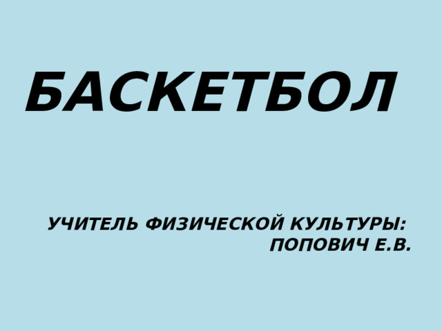  БАСКЕТБОЛ Учитель физической культуры:  Попович Е.В. 