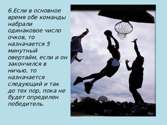 6.Если в основное время обе команды набрали одинаковое число очков, то назначается 5 минутный овертайм, если и он закончился в ничью, то назначается следующий и так до тех пор, пока не будет определен победитель. 