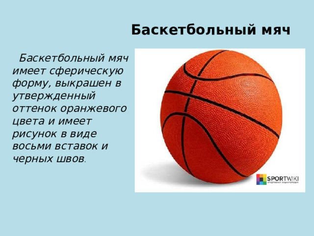  Баскетбольный мяч  Баскетбольный мяч имеет сферическую форму, выкрашен в утвержденный оттенок оранжевого цвета и имеет рисунок в виде восьми вставок и черных швов . 
