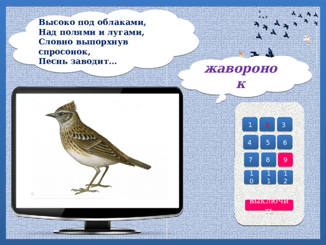 Высоко под облаками,   Над полями и лугами, Словно выпорхнув спросонок, Песнь заводит… жаворонок 2 3 1 4 6 5 7 8 9 10 12 11 выключить 