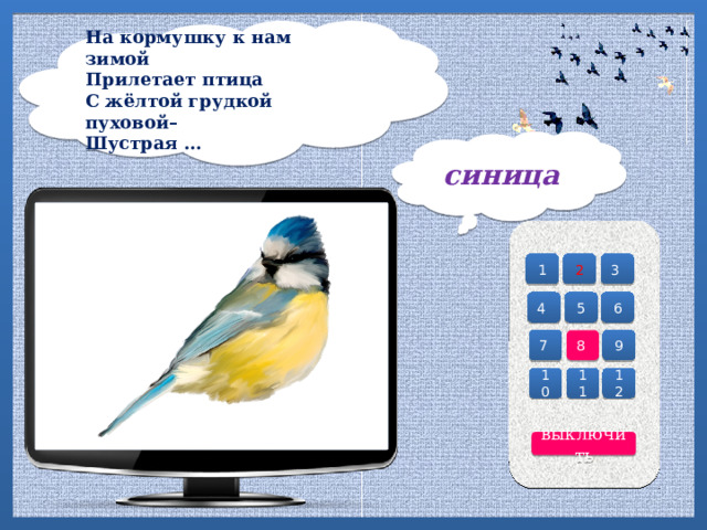 На кормушку к нам зимой  Прилетает птица  С жёлтой грудкой пуховой–  Шустрая …   синица 2 3 1 4 6 5 7 8 9 10 12 11 выключить 