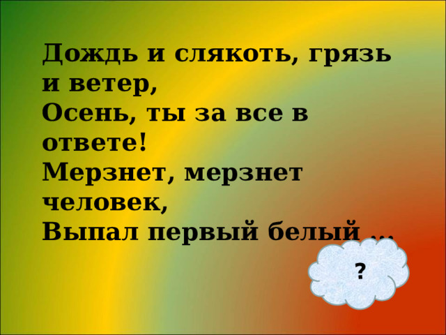 ? Дождь и слякоть, грязь и ветер, Осень, ты за все в ответе! Мерзнет, мерзнет человек, Выпал первый белый ... 