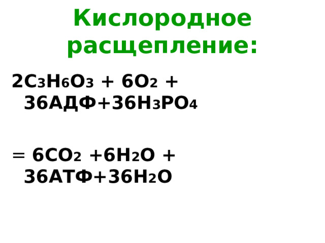 Кислородное расщепление: 2С 3 Н 6 О 3 + 6О 2 + 36АДФ+36Н 3 РО 4 = 6СО 2 +6Н 2 О + 36АТФ+36 H 2 О  