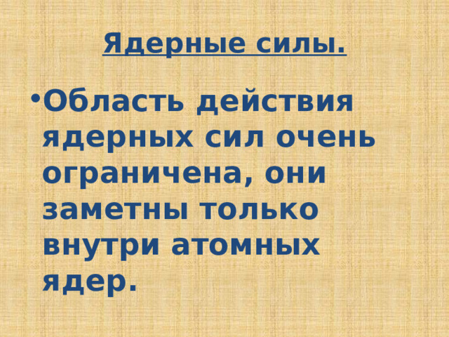 Ядерные силы. Область действия ядерных сил очень ограничена, они заметны только внутри атомных ядер. 