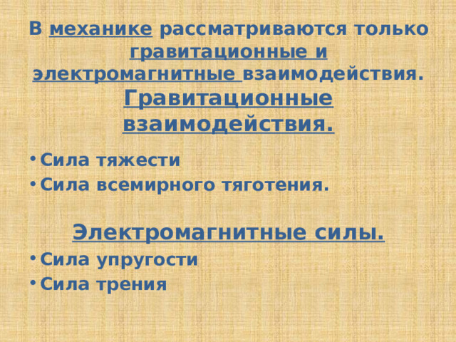 В механике рассматриваются только гравитационные и электромагнитные взаимодействия.  Гравитационные взаимодействия. Сила тяжести Сила всемирного тяготения. Электромагнитные силы. Сила упругости Сила трения 