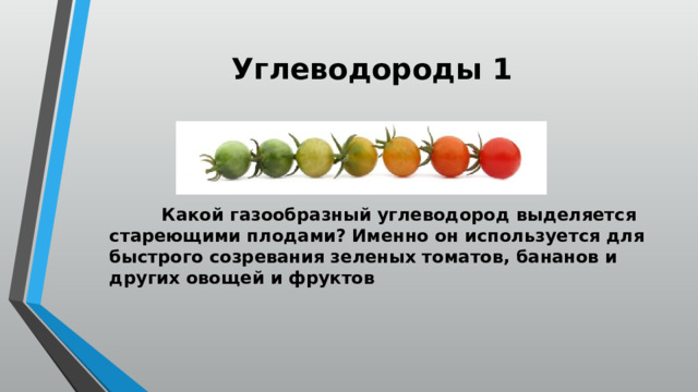 Углеводороды 1    Какой газообразный углеводород выделяется стареющими плодами? Именно он используется для быстрого созревания зеленых томатов, бананов и других овощей и фруктов 