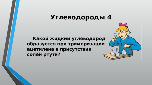 Углеводороды 4  Какой жидкий углеводород образуется при тримеризации ацетилена в присутствии солей ртути? 