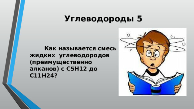 Углеводороды 5    Как называется смесь жидких углеводородов (преимущественно алканов) с С5Н12 до С11Н24? 