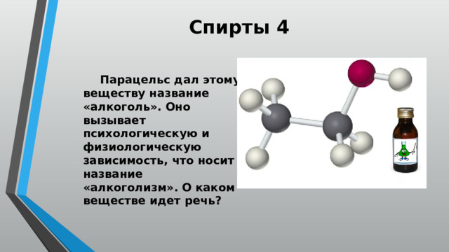 Спирты 4  Парацельс дал этому веществу название «алкоголь». Оно вызывает психологическую и физиологическую зависимость, что носит название «алкоголизм». О каком веществе идет речь? 