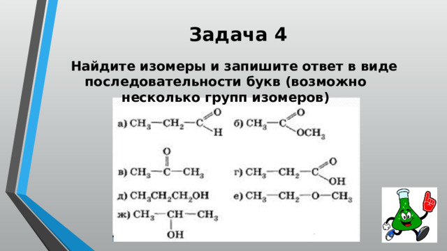 Задача 4  Найдите изомеры и запишите ответ в виде последовательности букв (возможно несколько групп изомеров) 