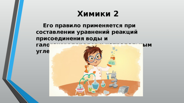 Химики 2  Его правило применяется при составлении уравнений реакций присоединения воды и галогеноводородов к непредельным углеводородам 