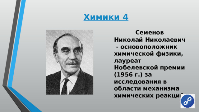 Химики 4  Семенов Николай Николаевич - основоположник химической физики, лауреат Нобелевской премии (1956 г.) за исследования в области механизма химических реакций 