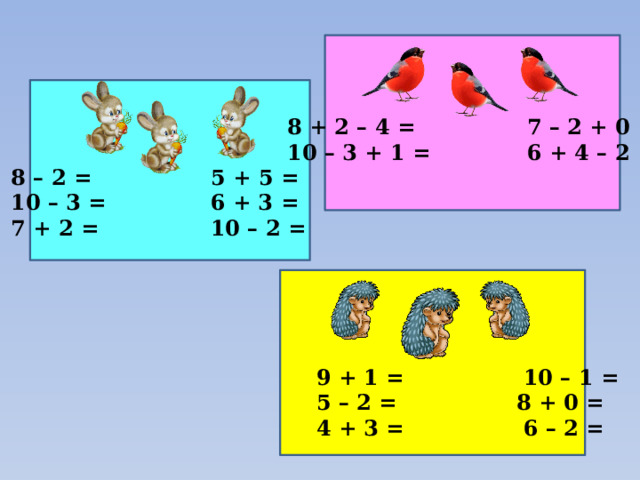 8 + 2 – 4 = 7 – 2 + 0 = 10 – 3 + 1 = 6 + 4 – 2 = 8 – 2 = 5 + 5 = 10 – 3 = 6 + 3 = 7 + 2 = 10 – 2 = 9 + 1 = 10 – 1 = 5 – 2 = 8 + 0 = 4 + 3 = 6 – 2 = 