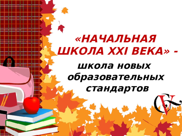  «НАЧАЛЬНАЯ ШКОЛА XXI ВЕКА» - школа новых образовательных стандартов    