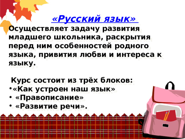  «Русский язык» Осуществляет задачу развития младшего школьника, раскрытия перед ним особенностей родного языка, привития любви и интереса к языку.   Курс состоит из трёх блоков: «Как устроен наш язык»  «Правописание»  «Развитие речи». 