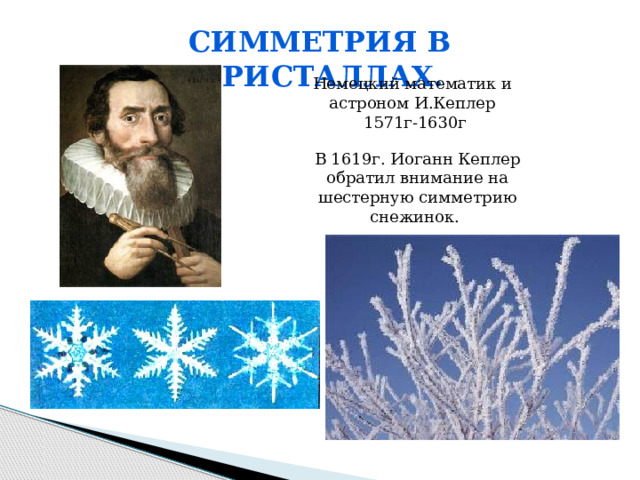 Симметрия в кристаллах. Немецкий математик и астроном И.Кеплер 1571г-1630г В 1619г. Иоганн Кеплер обратил внимание на шестерную симметрию снежинок. 