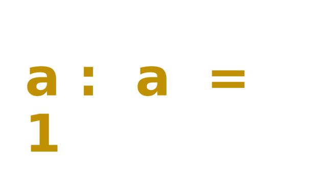 a : a = 1 