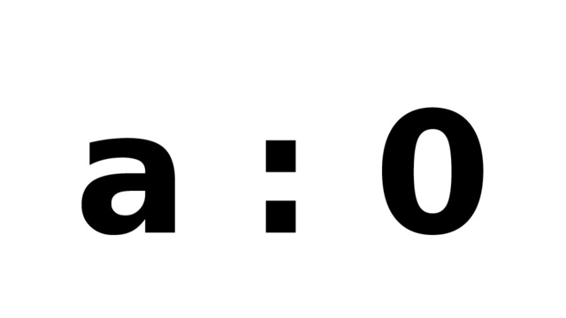 a : 0 