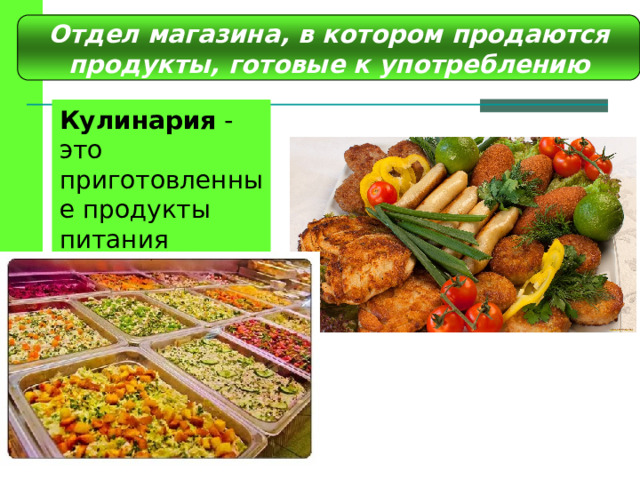 Отдел магазина, в котором продаются продукты, готовые к употреблению Кулинария  - это приготовленные продукты питания 