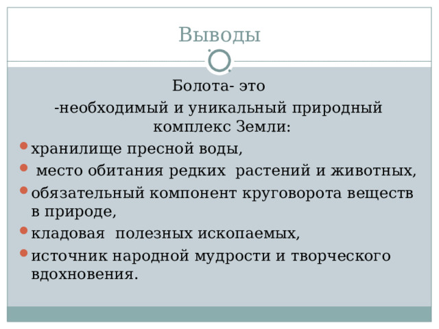 Выводы Болота- это -необходимый и уникальный природный комплекс Земли: хранилище пресной воды,  место обитания редких растений и животных, обязательный компонент круговорота веществ в природе, кладовая полезных ископаемых, источник народной мудрости и творческого вдохновения. 