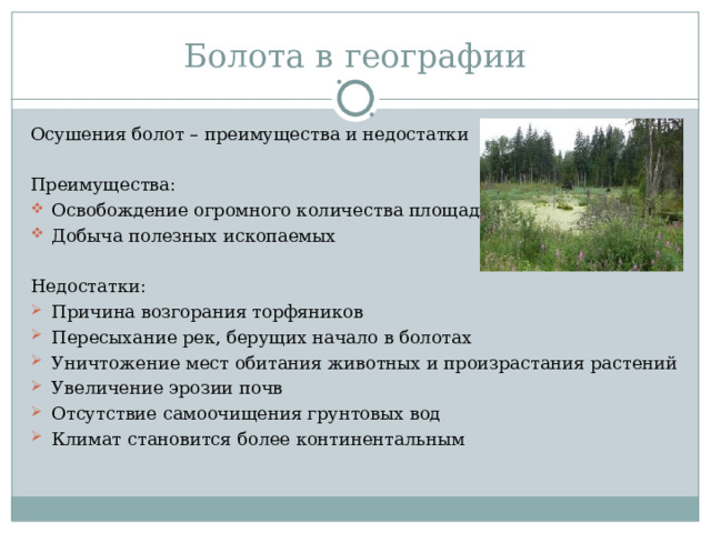 Болота в географии Осушения болот – преимущества и недостатки Преимущества: Освобождение огромного количества площади Добыча полезных ископаемых Недостатки: Причина возгорания торфяников Пересыхание рек, берущих начало в болотах Уничтожение мест обитания животных и произрастания растений Увеличение эрозии почв Отсутствие самоочищения грунтовых вод Климат становится более континентальным 