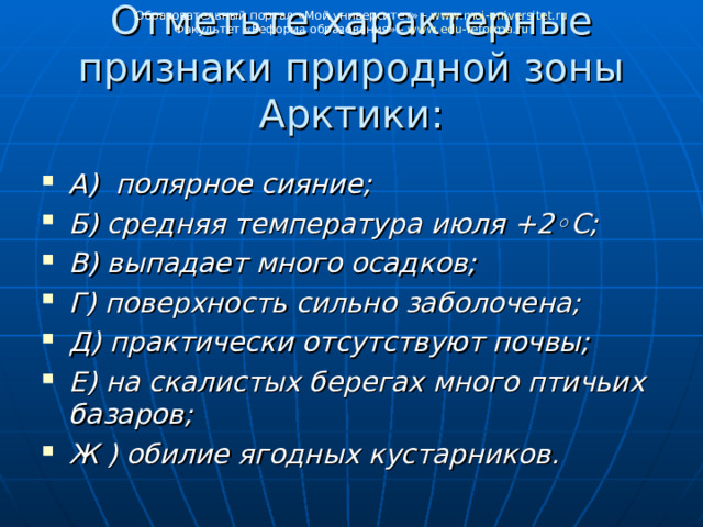 Образовательный портал «Мой университет» - www . moi - universitet . ru Факультет «Реформа образования» - www . edu - reforma . ru Отметьте характерные признаки природной зоны Арктики:  А) полярное сияние; Б) средняя температура июля +2◦С; В) выпадает много осадков; Г) поверхность сильно заболочена; Д) практически отсутствуют почвы; Е) на скалистых берегах много птичьих базаров; Ж ) обилие ягодных кустарников. 