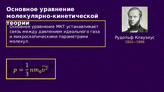 Основное уравнение молекулярно-кинетической теории Основное уравнение МКТ устанавливает связь между давлением идеального газа и микроскопическими параметрами молекул. Рудольф Клаузиус 1822—1888   13 