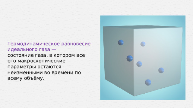 Термодинамическое равновесие идеального газа — состояние газа, в котором все его макроскопические параметры остаются неизменными во времени по всему объёму.  