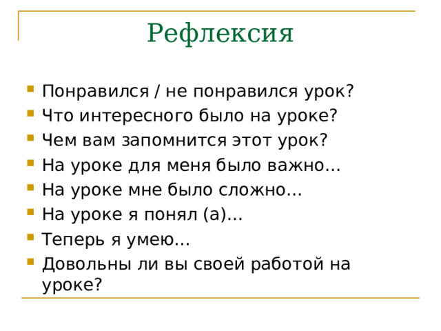 Рефлексия Понравился / не понравился урок? Что интересного было на уроке? Чем вам запомнится этот урок? На уроке для меня было важно… На уроке мне было сложно… На уроке я понял (а)… Теперь я умею… Довольны ли вы своей работой на уроке? 