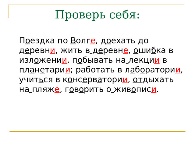 Проверь себя:  П о ездка по В олг е , д о ехать до  д е ревн и , жить в  д е ревн е , о ши б ка в  изл о жени и , п о бывать на  лекци и в  пл а н е тари и ; работать в л а б о ратори и , учит ь ся в к о нс е рв а тори и , от дыхать на  пляж е , г о в о рить о  жив о пис и . 