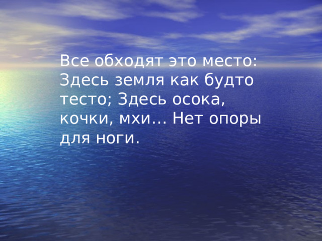 Все обходят это место: Здесь земля как будто тесто; Здесь осока, кочки, мхи… Нет опоры для ноги. 