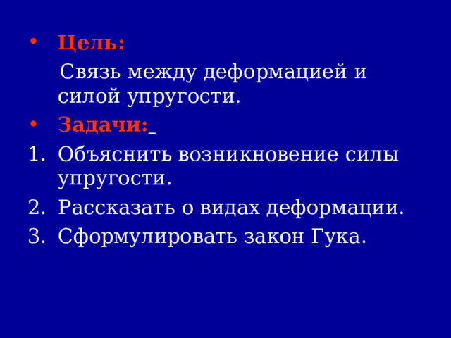 Цель:    Связь между деформацией и силой упругости. Задачи:   Объяснить возникновение силы упругости. Рассказать о видах деформации. Сформулировать закон Гука.