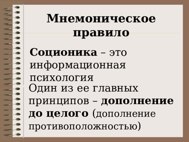 Мнемоническое правило Соционика – это информационная психология Один из ее главных принципов – дополнение до целого ( дополнение противоположностью ) 