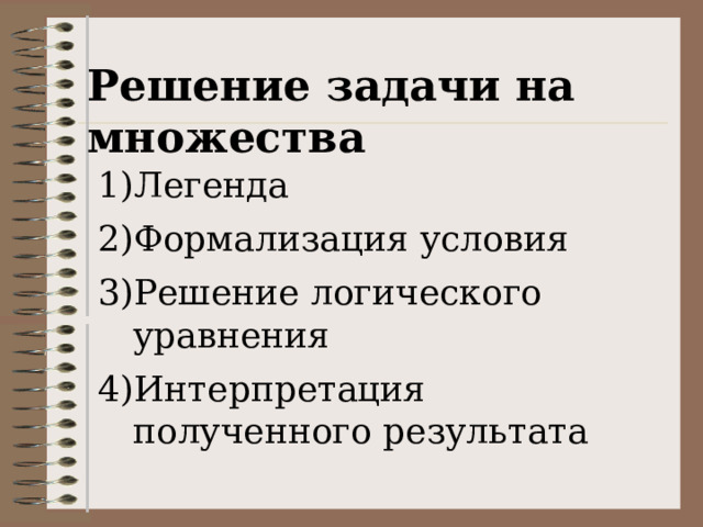 Решение задачи на множества Легенда Формализация условия Решение логического уравнения Интерпретация полученного результата 