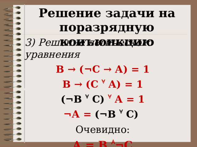 Решение задачи на поразрядную конъюнкцию 3) Решение логического уравнения В → ( ¬С → А) = 1 В → (С  А) = 1 (¬В  С)  А = 1 ¬А = (¬В  С) Очевидно: А = В  ¬С 