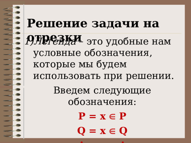 Решение задачи на отрезки Легенда – это удобные нам условные обозначения, которые мы будем использовать при решении. Введем следующие обозначения: P = x  P Q = x  Q A = x  A 