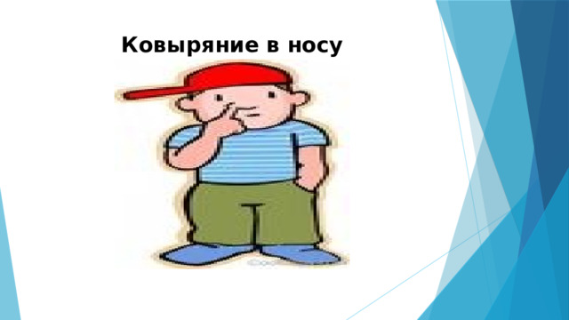 Ковыряние в носу   Ковыряние в носу ( Толик посмотри на картинку и скажи мне пожалуйста: « Какая вредная привычка у этого мальчика) -Ринотиллексомания – человеческая привычка ковыряться в носу. Умеренное ковыряние не рассматривается отклонением от нормы, но чрезмерное увлечение этим занятием может свидетельствовать о психологическом или психиатрическом расстройстве. Долгое ковыряние может вызвать кровотечение из носа и более серьёзные повреждения. - Многие медицинские источники рассматривают ковыряние в носу как один из симптомов отклонения от нормального поведения у детей. В частности, это занятие считается признаком расстройства внимания и гиперактивности.  