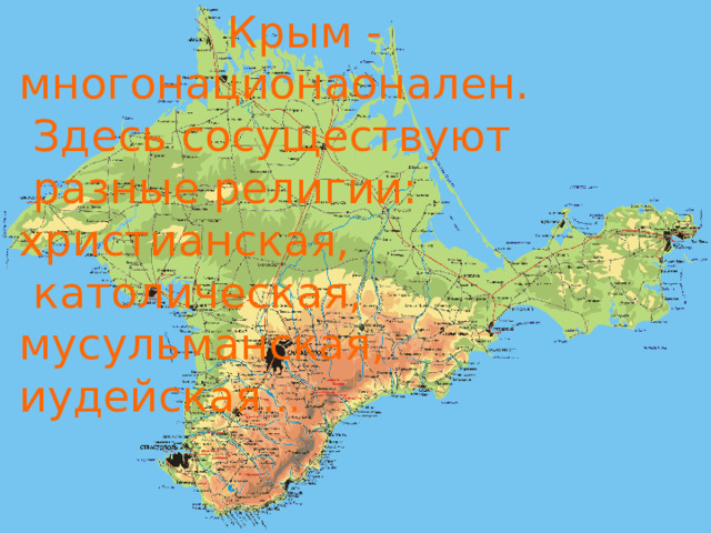  Крым - многонационаонален.  Здесь сосуществуют  разные религии: христианская,  католическая, мусульманская, иудейская …  