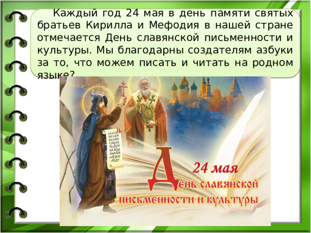  Каждый год 24 мая в день памяти святых братьев Кирилла и Мефодия в нашей стране отмечается День славянской письменности и культуры. Мы благодарны создателям азбуки за то, что можем писать и читать на родном языке? 