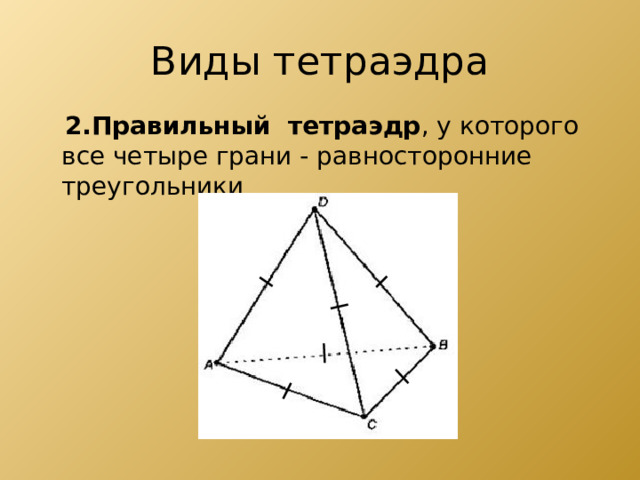 Виды тетраэдра  2.Правильный  тетраэдр , у которого все четыре грани - равносторонние треугольники