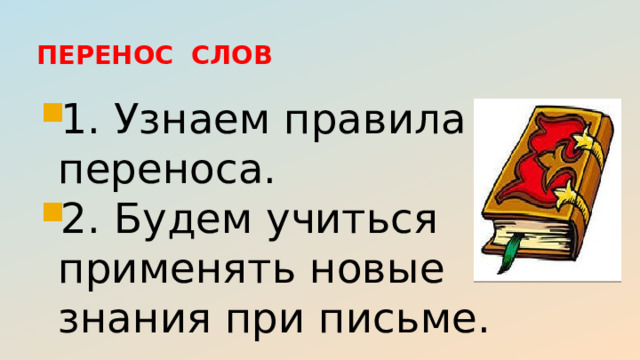 ПЕРЕНОС СЛОВ   1. Узнаем правила переноса. 2. Будем учиться применять новые знания при письме. 