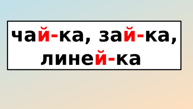 ча й- ка, за й- ка, лине й- ка 