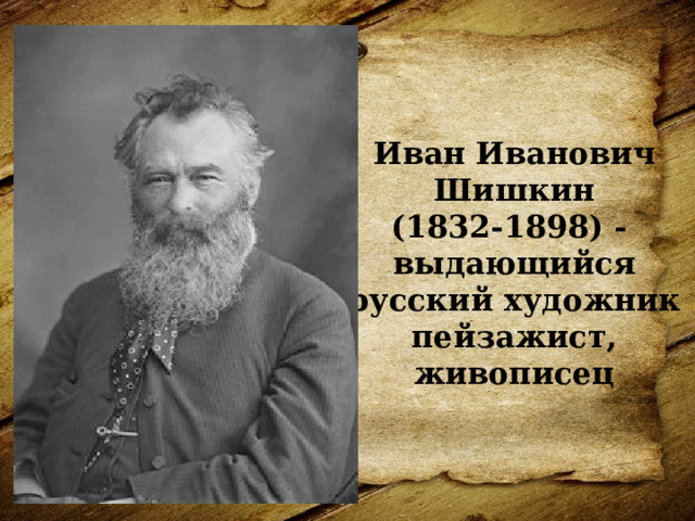 Иван Иванович  Шишкин  (1832-1898) -  выдающийся русский художник  пейзажист, живописец   